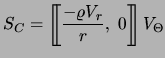 $\displaystyle S_C = \left[\!\!\left[ {- \varrho V_r \over r},\ 0 \right]\!\!\right] V_{\Theta}$