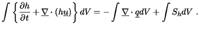 $\displaystyle \int \left\{ \frac{\partial h}{\partial t} + \underline{\nabla} \...
...ght\} dV = - \int \underline{\nabla} \cdot \underline{q} dV + \int S_{h} dV \ .$