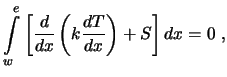 $\displaystyle \int\limits_{w}^{e} \left[ {d \over dx} \left( k {dT \over dx} \right) + S \right] dx = 0 \ ,$