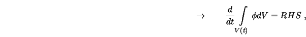 $\displaystyle \qquad \qquad \qquad \qquad \qquad \qquad \qquad \qquad \qquad \qquad \qquad \rightarrow \qquad \frac{d}{dt} \int \limits_{V(t)} \phi dV = RHS \ ,$