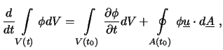 $\displaystyle \frac{d}{dt} \int \limits_{V(t)} \phi dV = \int \limits_{V(t_0)} ...
...rtial t} dV + \oint\limits_{A(t_0)} \phi \underline{u} \cdot d\underline{A} \ ,$