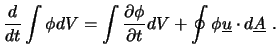 $\displaystyle \frac{d}{dt} \int \phi dV = \int \frac{\partial \phi}{\partial t} dV + \oint \phi \underline{u} \cdot d\underline{A} \ .$