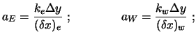 $\displaystyle a_E = \frac{k_e \Delta y}{(\delta x)_e} \ ; \qquad \qquad
a_W = \frac{k_w \Delta y}{(\delta x)_w} \ ;$