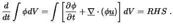 $\displaystyle \frac{d}{dt} \int \phi dV = \int \left[ \frac{\partial \phi}{\partial t} + \underline{\nabla} \cdot ( \phi \underline{u} ) \right] dV = RHS \ .$