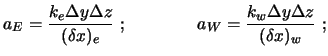 $\displaystyle a_E = \frac{k_e \Delta y \Delta z}{(\delta x)_e} \ ; \qquad \qquad
a_W = \frac{k_w \Delta y \Delta z}{(\delta x)_w} \ ;$