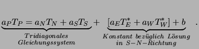 $\displaystyle \underbrace{a_P T_P = a_N T_N + a_S T_S\ }_{\scriptstyle Tridiago...
...stant\ bez \ddot uglich\ L \ddot osung \atop \scriptstyle in\ S-N-Richtung} \ .$