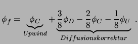 $\displaystyle \phi_{f} = \underbrace{\phi_{C}}_{Upwind} +\underbrace{ \frac{3}{8}\phi_{D}-\frac{2}{8}\phi_{C}-\frac{1}{8}\phi_{U}} _{Diffusionskorrektur} \ .$
