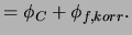 $\displaystyle = \phi_{C}+\phi_{f,korr} .$