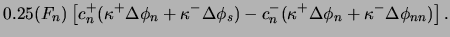 $\displaystyle 0.25 (F_n) \left[
c_n^+(\kappa^+\Delta\phi_n+\kappa^-\Delta\phi_s)
-c_n^-(\kappa^+\Delta\phi_n+\kappa^-\Delta\phi_{nn})
\right] .$