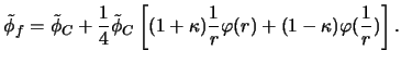 $\displaystyle \tilde{\phi}_f=\tilde{\phi}_C+\frac{1}{4}\tilde{\phi}_C
\left[ (1+\kappa)\frac{1}{r}\varphi (r)+(1-\kappa)\varphi (\frac{1}{r})
\right] . $
