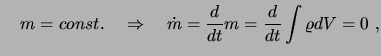 $\displaystyle \quad m=const. \quad \Rightarrow \quad
\dot{m} = \frac{d}{dt}m = \frac{d}{dt}\int \varrho dV =0 \ , $