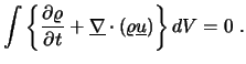 $\displaystyle \int \left\{ \frac{\partial \varrho}{\partial t} + \underline{\nabla} \cdot (\varrho \underline{u}) \right\} dV =0 \ .$