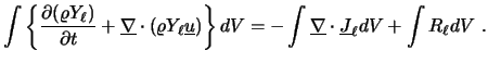 $\displaystyle \int \left\{ \frac{\partial (\varrho Y_{\ell})}{\partial t} + \un...
...= -\int \underline{\nabla} \cdot \underline{J}_{\ell} dV + \int R_{\ell} dV \ .$