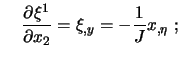 $\displaystyle \quad
\frac{\partial \xi^1}{\partial x_2} =
\xi_{,y} = -\frac1J x_{,\eta} \ ;$