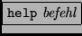 \fbox{{\tt help} \it befehl}