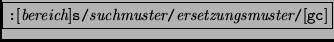 \fbox{{\tt :}[{\it bereich}]{\tt s/}{\it suchmuster}{\tt /}{\it
ersetzungsmuster}{\tt /}[{\tt gc}]}