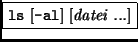 \fbox{{\tt ls} [{\tt -al}] [{\it datei ...}]}