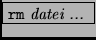 \fbox{{\tt rm} {\it datei ... }}