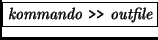 \fbox{{\it kommando} {\tt »} {\it outfile}}