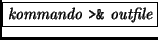 \fbox{{\it kommando} {\tt >\&} {\it outfile}}