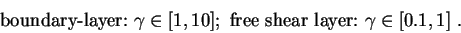 \begin{displaymath}
\mbox{boundary-layer:} \ \gamma \in [1,10] ; \
\mbox{free shear layer:} \ \gamma \in [0.1,1] \ .
\end{displaymath}