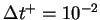 $\Delta t^+ = 10^{-2}$