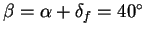 $\beta = \alpha + \delta_f = 40^\circ$